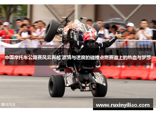 中国摩托车公路赛风云再起 激情与速度的碰撞点燃赛道上的热血与梦想