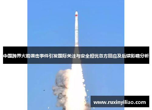 中国跨界火箭袭击事件引发国际关注与安全担忧各方回应及后续影响分析