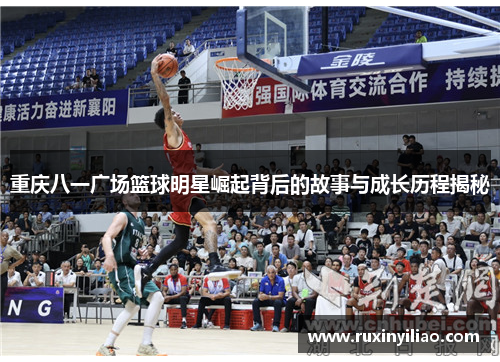 重庆八一广场篮球明星崛起背后的故事与成长历程揭秘