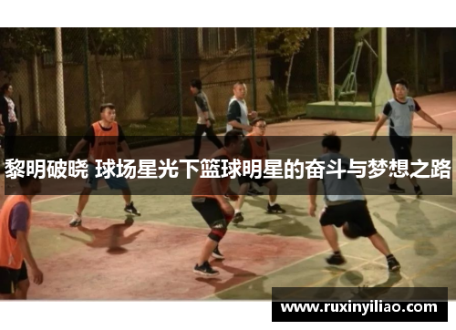 黎明破晓 球场星光下篮球明星的奋斗与梦想之路