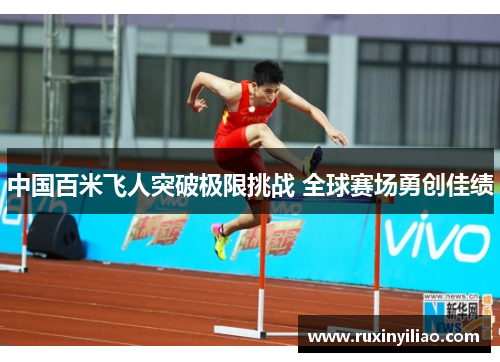 中国百米飞人突破极限挑战 全球赛场勇创佳绩
