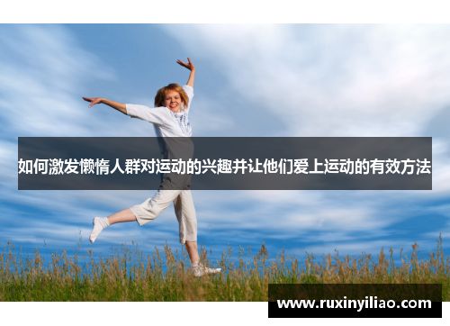 如何激发懒惰人群对运动的兴趣并让他们爱上运动的有效方法