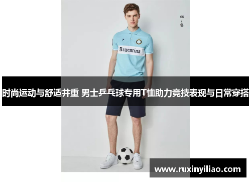 时尚运动与舒适并重 男士乒乓球专用T恤助力竞技表现与日常穿搭