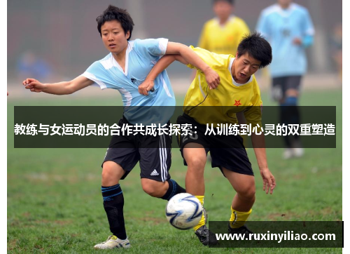 教练与女运动员的合作共成长探索：从训练到心灵的双重塑造