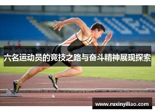 六名运动员的竞技之路与奋斗精神展现探索