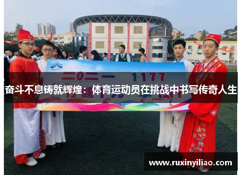 奋斗不息铸就辉煌：体育运动员在挑战中书写传奇人生