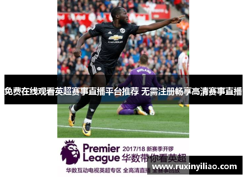 免费在线观看英超赛事直播平台推荐 无需注册畅享高清赛事直播