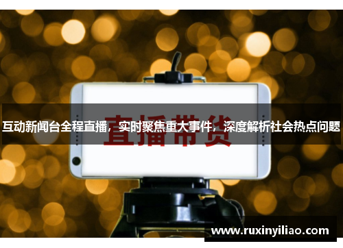 互动新闻台全程直播，实时聚焦重大事件，深度解析社会热点问题