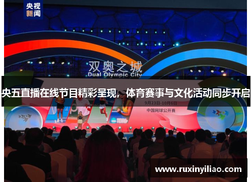 央五直播在线节目精彩呈现，体育赛事与文化活动同步开启