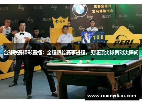 台球联赛精彩直播：全程跟踪赛事进程，见证顶尖球员对决瞬间